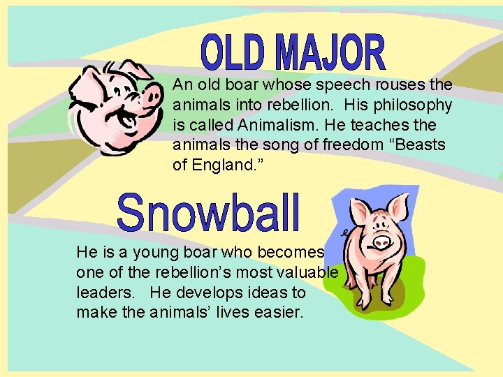 An old boar whose speech rouses the animals into rebellion. His philosophy is called