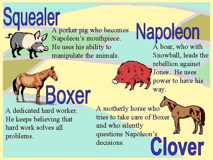 A porker pig who becomes Napoleon’s mouthpiece. He uses his ability to manipulate the