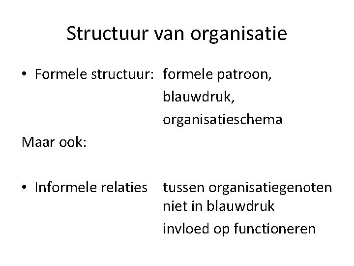 Structuur van organisatie • Formele structuur: formele patroon, blauwdruk, organisatieschema Maar ook: • Informele