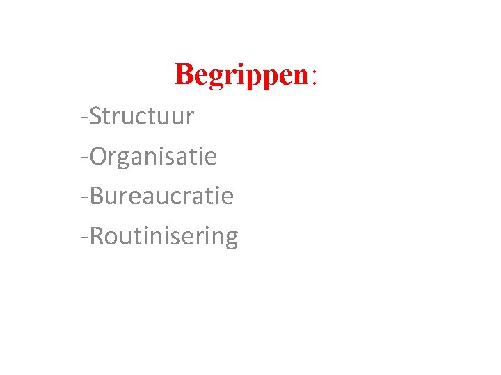 Begrippen: -Structuur -Organisatie -Bureaucratie -Routinisering 