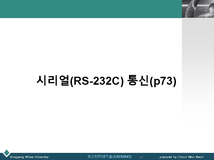 LOGO 시리얼(RS-232 C) 통신(p 73) Dongyang Mirae University 최신인터넷기술(ARDUINO) 11 prepared by Choon Woo