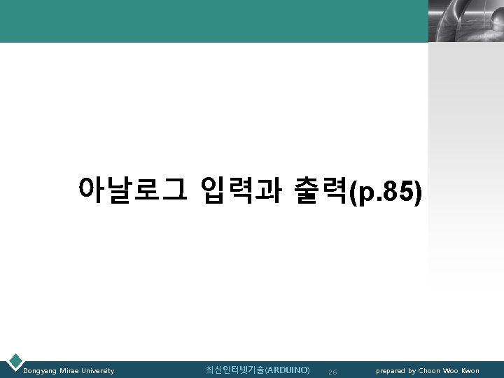 LOGO 아날로그 입력과 출력(p. 85) Dongyang Mirae University 최신인터넷기술(ARDUINO) 26 prepared by Choon Woo