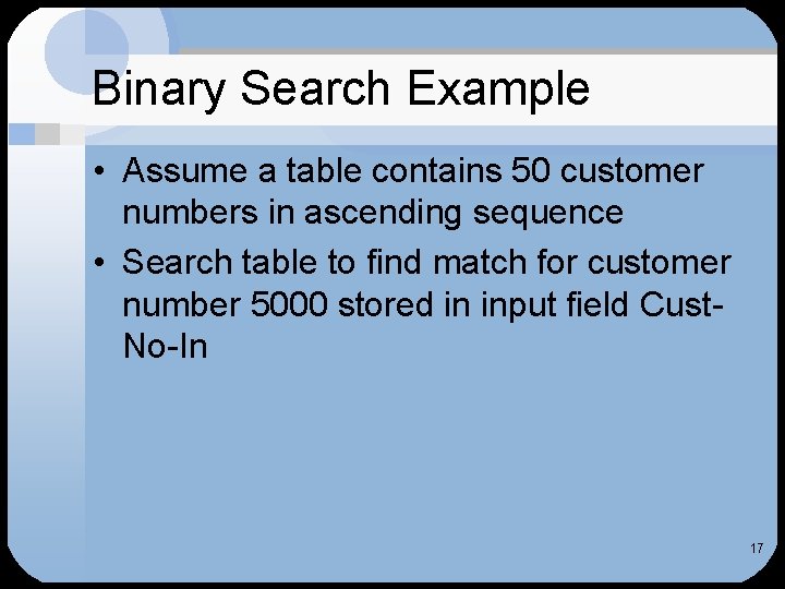 Binary Search Example • Assume a table contains 50 customer numbers in ascending sequence Binary Search Example • Assume a table contains 50 customer numbers in ascending sequence