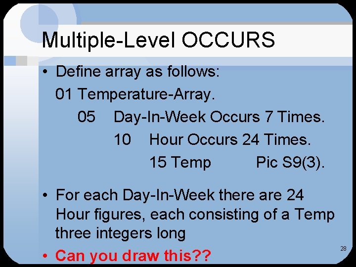 Multiple-Level OCCURS • Define array as follows: 01 Temperature-Array. 05 Day-In-Week Occurs 7 Times. Multiple-Level OCCURS • Define array as follows: 01 Temperature-Array. 05 Day-In-Week Occurs 7 Times.