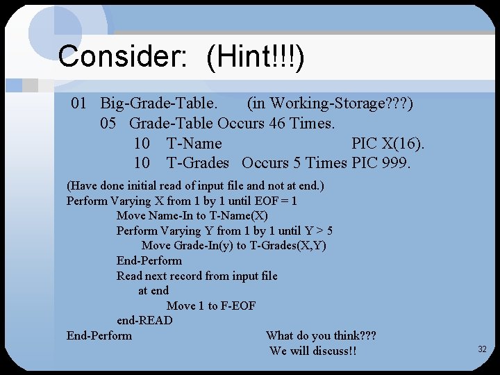 Consider: (Hint!!!) 01 Big-Grade-Table. (in Working-Storage? ? ? ) 05 Grade-Table Occurs 46 Times. Consider: (Hint!!!) 01 Big-Grade-Table. (in Working-Storage? ? ? ) 05 Grade-Table Occurs 46 Times.