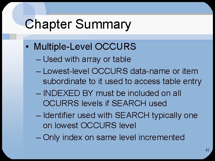 Chapter Summary • Multiple-Level OCCURS – Used with array or table – Lowest-level OCCURS Chapter Summary • Multiple-Level OCCURS – Used with array or table – Lowest-level OCCURS