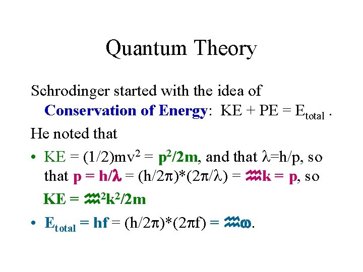 Quantum Theory Schrodinger started with the idea of Conservation of Energy: KE + PE