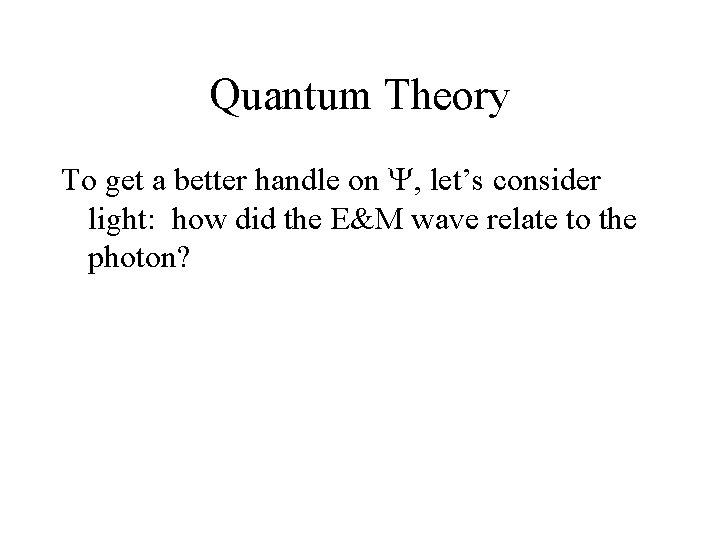Quantum Theory To get a better handle on , let’s consider light: how did