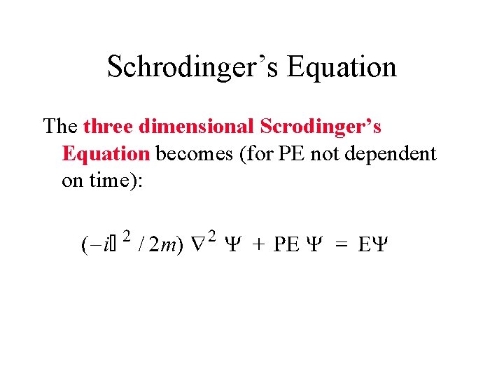 Schrodinger’s Equation The three dimensional Scrodinger’s Equation becomes (for PE not dependent on time):