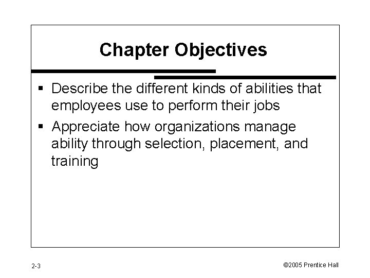 Chapter Objectives § Describe the different kinds of abilities that employees use to perform