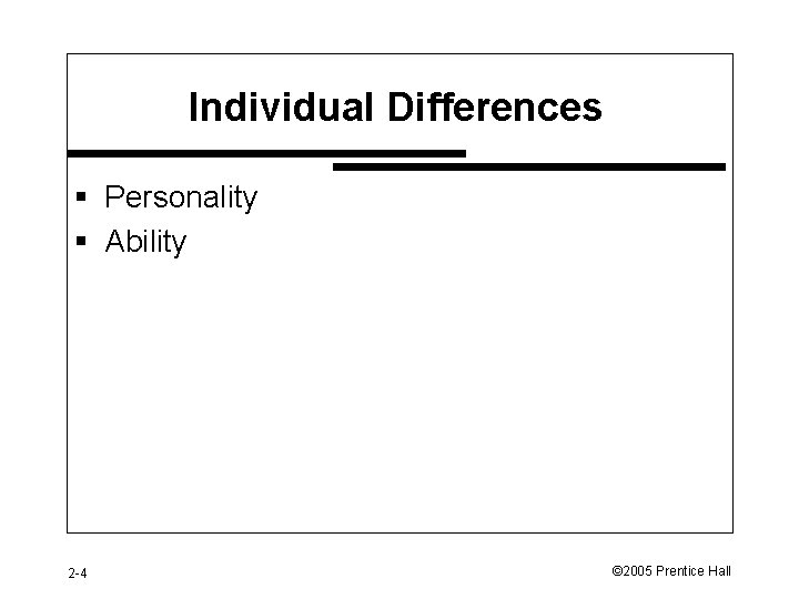 Individual Differences § Personality § Ability 2 -4 © 2005 Prentice Hall 