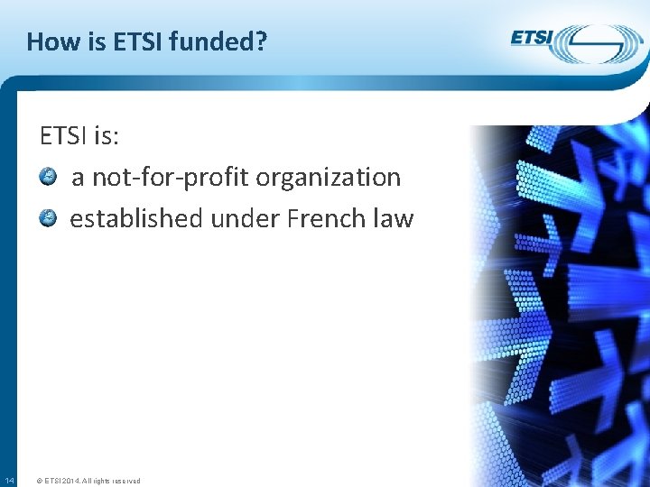 How is ETSI funded? ETSI is: a not-for-profit organization established under French law 14