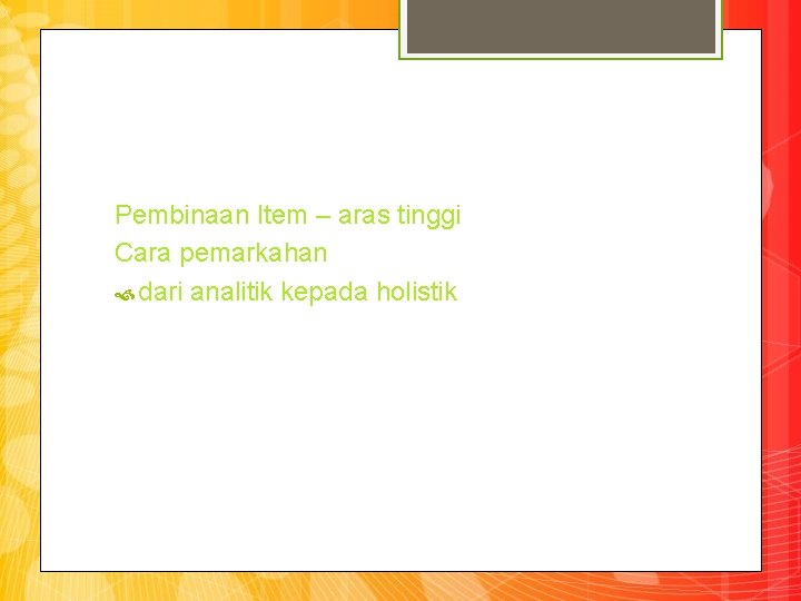 Pembinaan Item – aras tinggi Cara pemarkahan dari analitik kepada holistik 