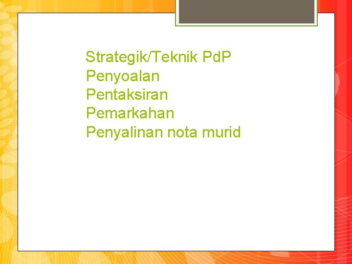 Strategik/Teknik Pd. P Penyoalan Pentaksiran Pemarkahan Penyalinan nota murid 