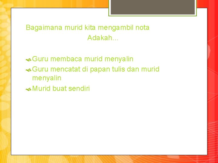 Bagaimana murid kita mengambil nota Adakah… Guru membaca murid menyalin Guru mencatat di papan