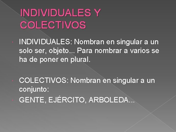 INDIVIDUALES Y COLECTIVOS INDIVIDUALES: Nombran en singular a un solo ser, objeto. . . INDIVIDUALES Y COLECTIVOS INDIVIDUALES: Nombran en singular a un solo ser, objeto. . .