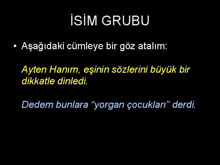 İSİM GRUBU • Aşağıdaki cümleye bir göz atalım: Ayten Hanım, eşinin sözlerini büyük bir