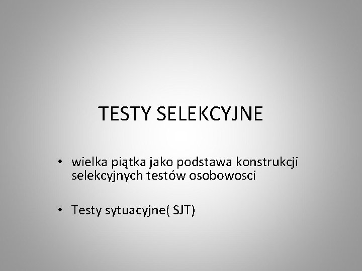 TESTY SELEKCYJNE • wielka piątka jako podstawa konstrukcji selekcyjnych testów osobowosci • Testy sytuacyjne(