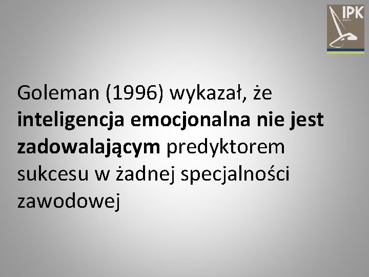 Goleman (1996) wykazał, że inteligencja emocjonalna nie jest zadowalającym predyktorem sukcesu w żadnej specjalności