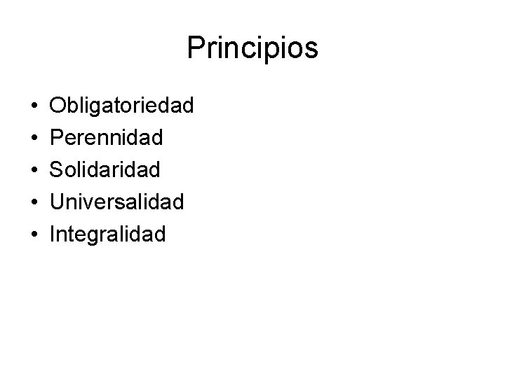 Principios • • • Obligatoriedad Perennidad Solidaridad Universalidad Integralidad 