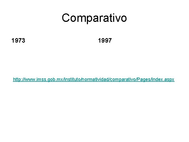 Comparativo 1973 1997 http: //www. imss. gob. mx/instituto/normatividad/comparativo/Pages/index. aspx 