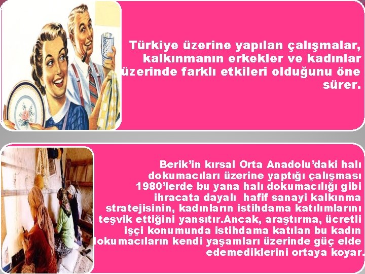 Türkiye üzerine yapılan çalışmalar, kalkınmanın erkekler ve kadınlar üzerinde farklı etkileri olduğunu öne sürer.