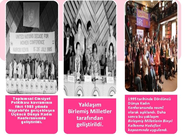 Toplumsal Cinsiyet Politikası kavramının fikri 1985 yılında Nayrobi’de gerçekleşen Üçüncü Dünya Kadın Konferansında geliştirildi.