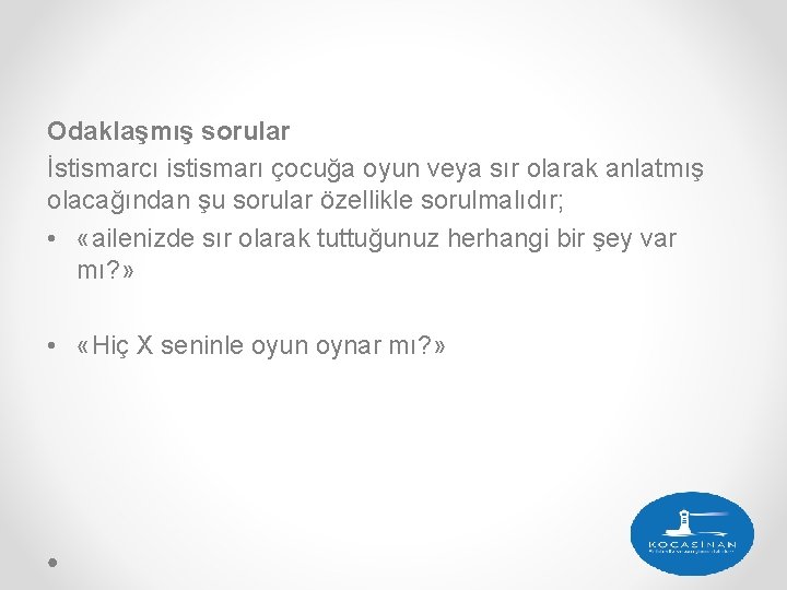 Odaklaşmış sorular İstismarcı istismarı çocuğa oyun veya sır olarak anlatmış olacağından şu sorular özellikle