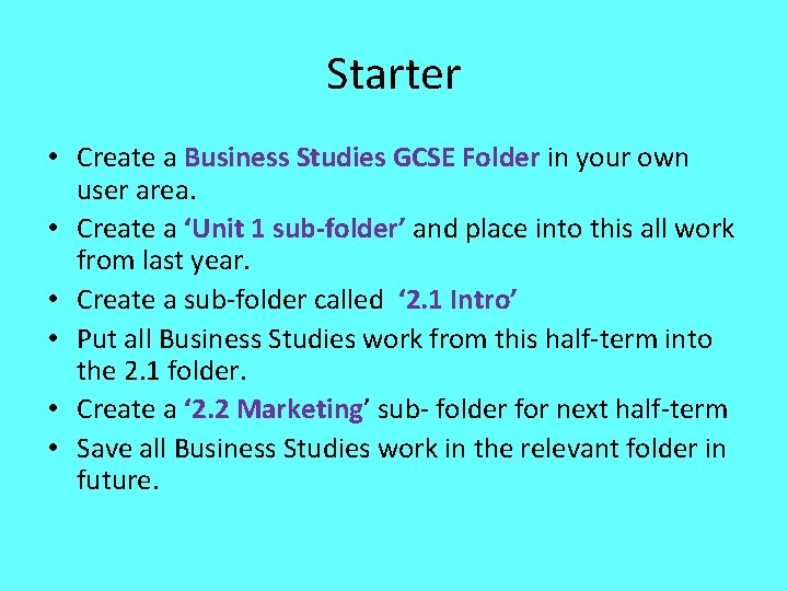 Starter • Create a Business Studies GCSE Folder in your own user area. •