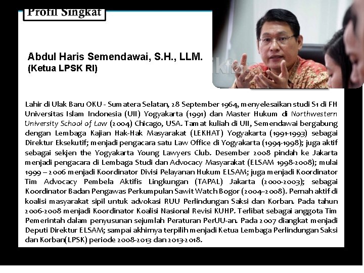 Abdul Haris Semendawai, S. H. , LLM. (Ketua LPSK RI) Lahir di Ulak Baru