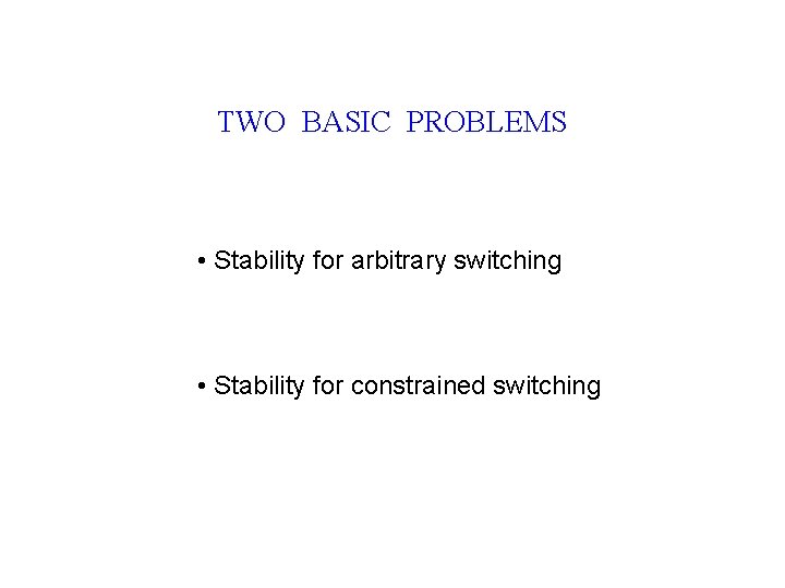 TWO BASIC PROBLEMS • Stability for arbitrary switching • Stability for constrained switching 