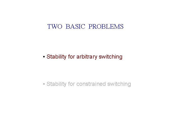 TWO BASIC PROBLEMS • Stability for arbitrary switching • Stability for constrained switching 