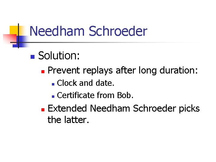 Needham Schroeder n Solution: n Prevent replays after long duration: Clock and date. n