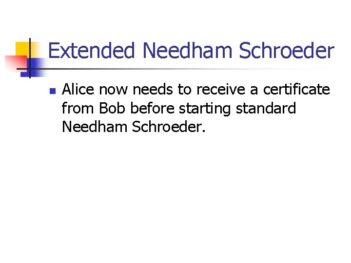 Extended Needham Schroeder n Alice now needs to receive a certificate from Bob before