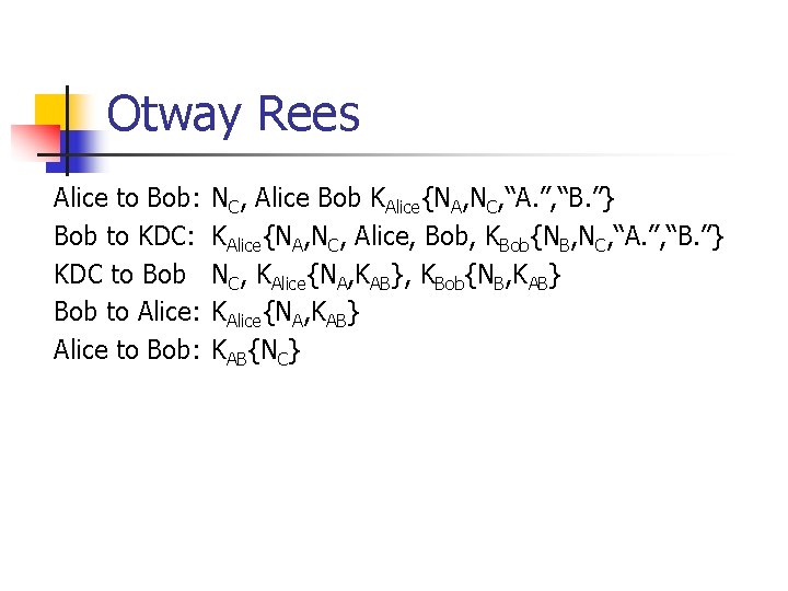 Otway Rees Alice to Bob: Bob to KDC: KDC to Bob to Alice: Alice
