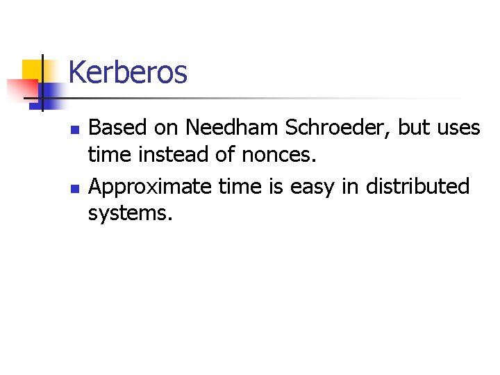 Kerberos n n Based on Needham Schroeder, but uses time instead of nonces. Approximate