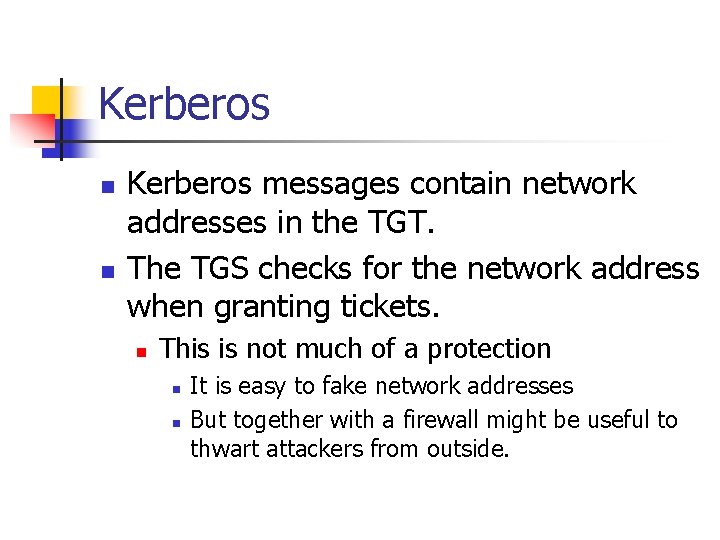 Kerberos n n Kerberos messages contain network addresses in the TGT. The TGS checks