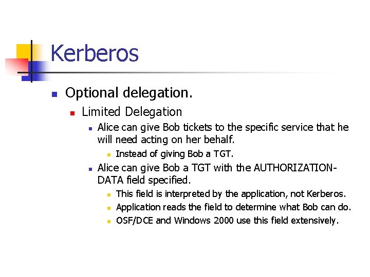 Kerberos n Optional delegation. n Limited Delegation n Alice can give Bob tickets to