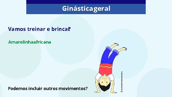 Ginástica geral Vamos treinar e brincar? Podemos incluir outros movimentos? © publicdomainvectors Amarelinhaafricana 