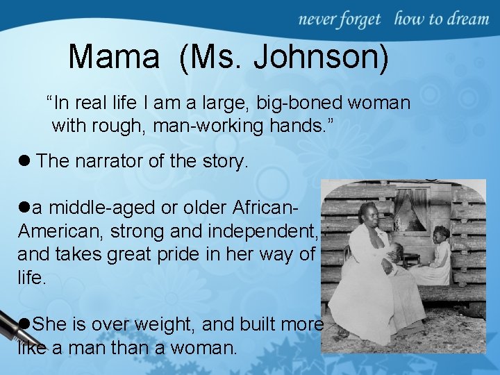 Mama (Ms. Johnson) “In real life I am a large, big-boned woman with rough,