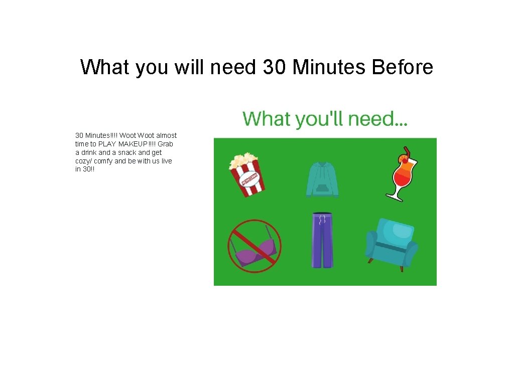 What you will need 30 Minutes Before 30 Minutes!!!! Woot almost time to PLAY What you will need 30 Minutes Before 30 Minutes!!!! Woot almost time to PLAY