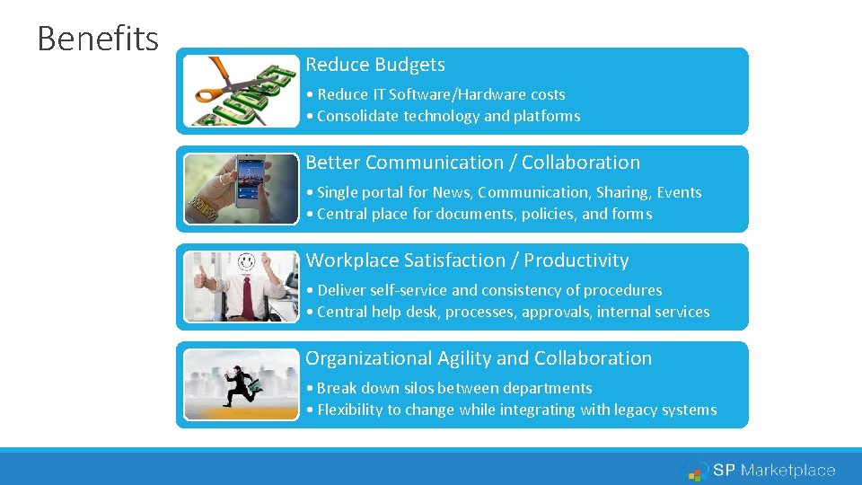 Benefits Reduce Budgets • Reduce IT Software/Hardware costs • Consolidate technology and platforms Better