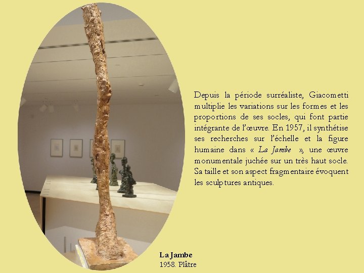 Depuis la période surréaliste, Giacometti multiplie les variations sur les formes et les proportions