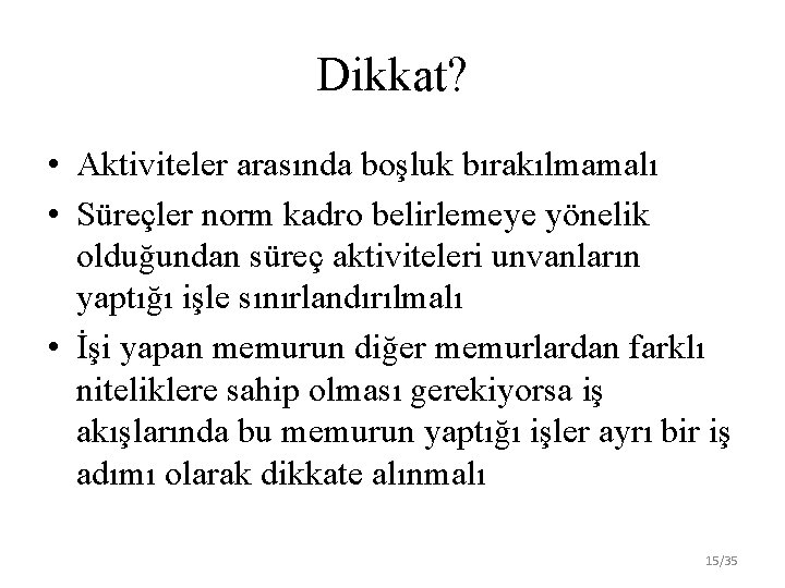 Dikkat? • Aktiviteler arasında boşluk bırakılmamalı • Süreçler norm kadro belirlemeye yönelik olduğundan süreç