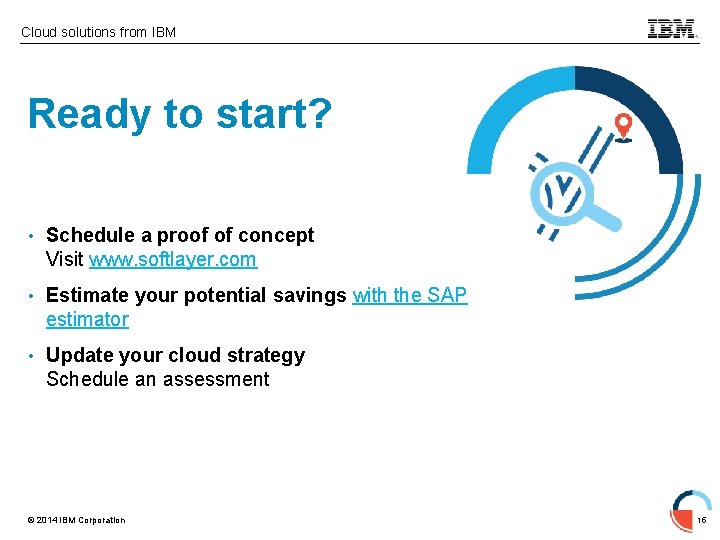 Cloud solutions from IBM Ready to start? • Schedule a proof of concept Visit