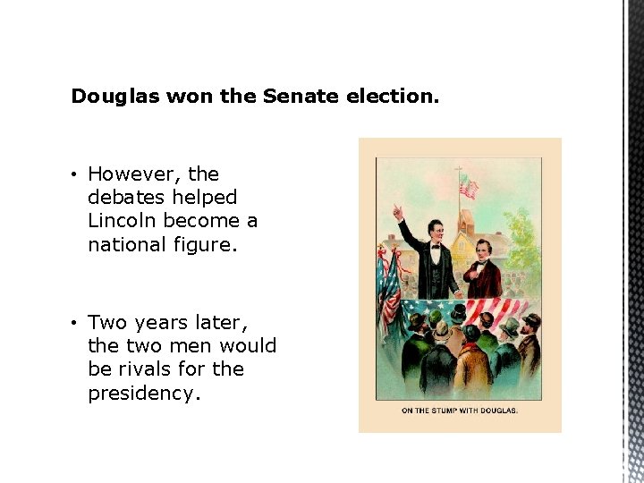 Douglas won the Senate election. • However, the debates helped Lincoln become a national