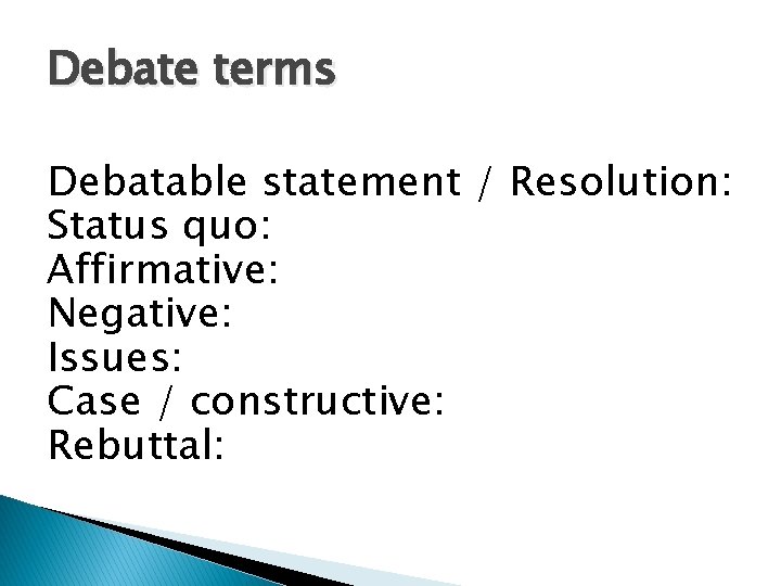 Debate terms Debatable statement / Resolution: Status quo: Affirmative: Negative: Issues: Case / constructive: