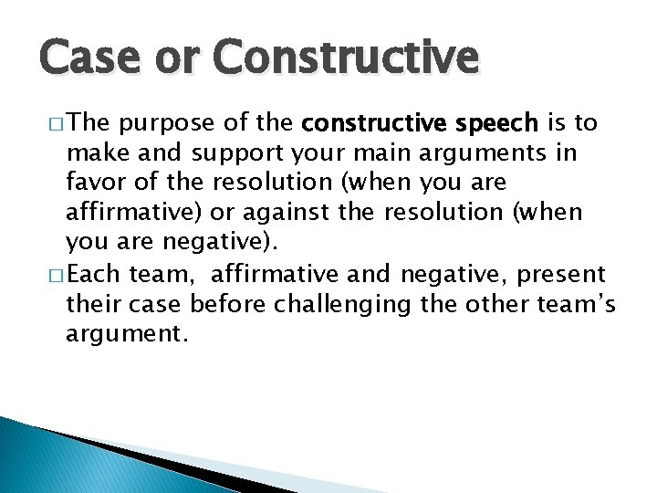Case or Constructive � The purpose of the constructive speech is to make and