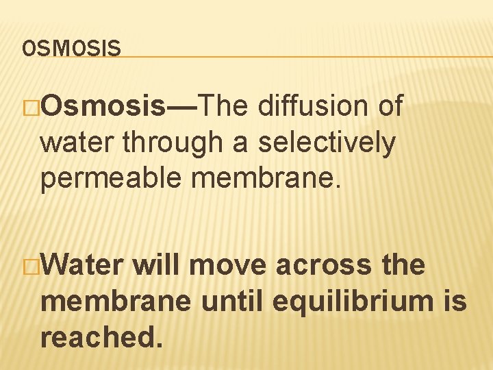 OSMOSIS �Osmosis—The diffusion of water through a selectively permeable membrane. �Water will move across