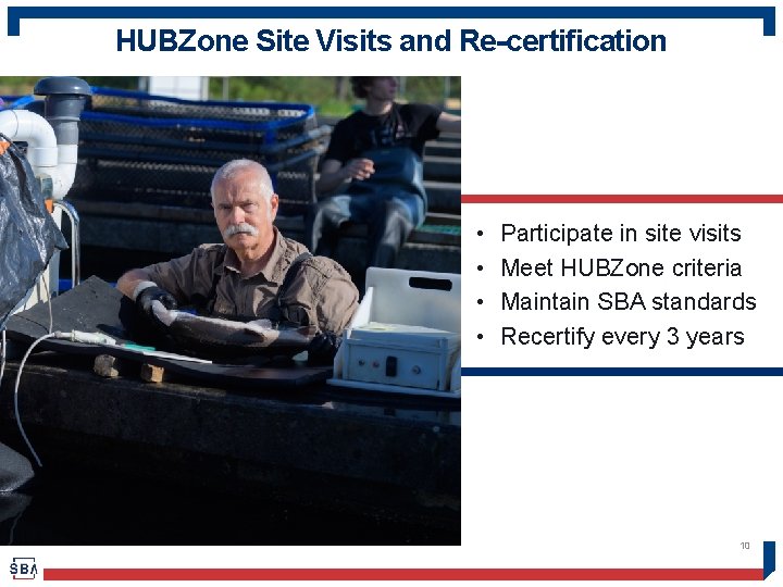 HUBZone Site Visits and Re-certification • • Participate in site visits Meet HUBZone criteria